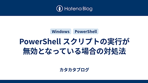 PowerShell スクリプトの実行が無効となっている場合の対処法 - カタカタブログ