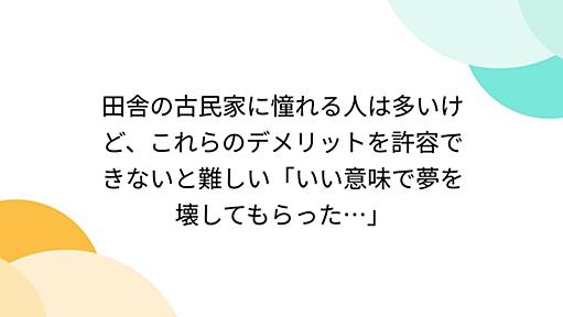 田舎の古民家に憧れる人は多いけど、これらのデメリットを許容できないと難しい「いい意味で夢を壊してもらった…」