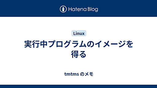 実行中プログラムのイメージを得る - tmtms のメモ