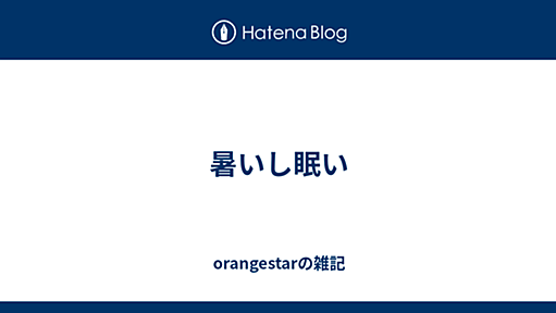 暑いし眠い - orangestarの雑記