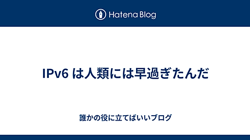 IPv6 は人類には早過ぎたんだ - 誰かの役に立てばいいブログ