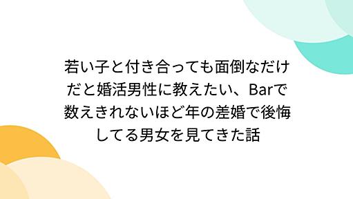 『若い子と付き合っても面倒なだけだと婚活男性に教えたい、Barで数えきれないほど年の差婚で後悔してる男女を見てきた話』へのコメント