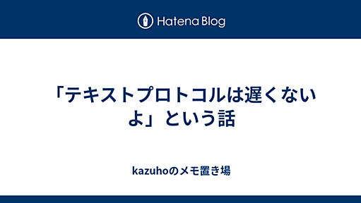 「テキストプロトコルは遅くないよ」という話 - kazuhoのメモ置き場