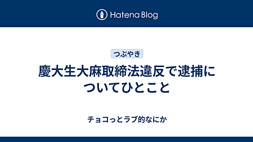 慶大生大麻取締法違反で逮捕についてひとこと - チョコっとラブ的なにか