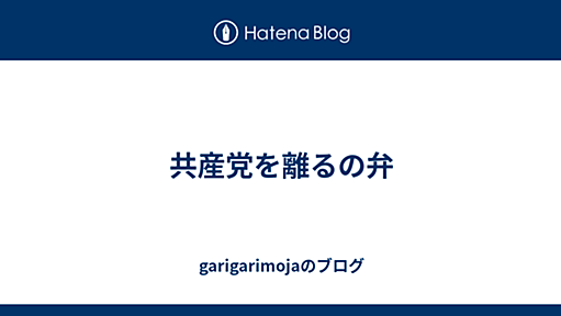 共産党を離るの弁 - garigarimojaのブログ