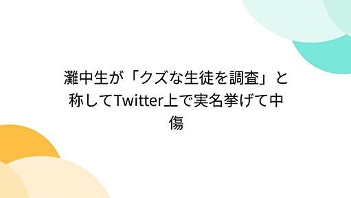 灘中生が「クズな生徒を調査」と称してTwitter上で実名挙げて中傷