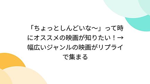 「ちょっとしんどいな～」って時にオススメの映画が知りたい！→幅広いジャンルの映画がリプライで集まる