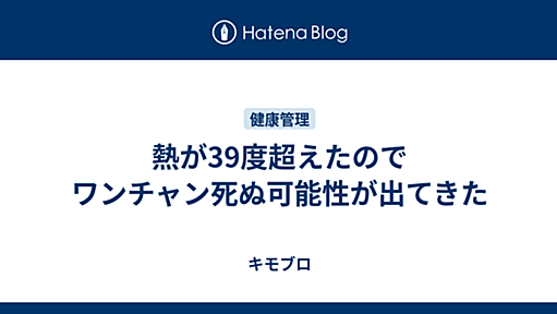 熱が39度超えたのでワンチャン死ぬ可能性が出てきた - キモブロ