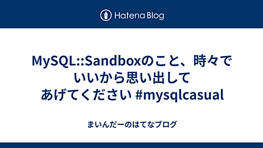 MySQL::Sandboxのこと、時々でいいから思い出してあげてください #mysqlcasual - まいんだーのはてなブログ