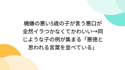 機嫌の悪い5歳の子が言う悪口が全然イラつかなくてかわいい→同じような子の例が集まる「悪徳と思われる言葉を並べている」