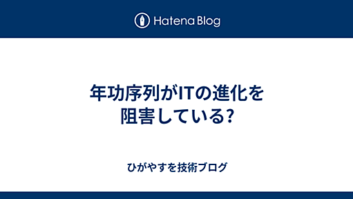 年功序列がITの進化を阻害している? - ひがやすを技術ブログ