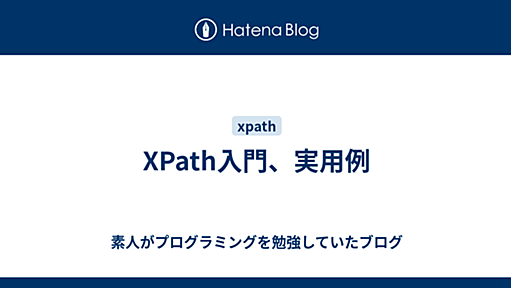 XPath入門、実用例 - 素人がプログラミングを勉強していたブログ