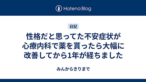 性格だと思ってた不安症状が心療内科で薬を貰ったら大幅に改善してから1年が経ちました - みんからきりまで