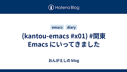 (kantou-emacs #x01) #関東Emacs にいってきました - おんがえしの blog