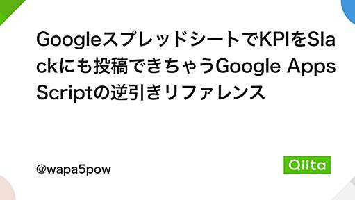 GoogleスプレッドシートでKPIをSlackにも投稿できちゃうGoogle Apps Scriptの逆引きリファレンス - Qiita