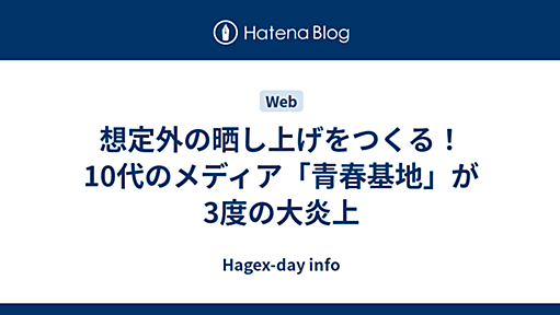 想定外の晒し上げをつくる！10代のメディア「青春基地」が3度の大炎上 - Hagex-day info