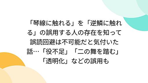 「琴線に触れる」を「逆鱗に触れる」の誤用する人の存在を知って誤読回避は不可能だと気付いた話…「役不足」「二の舞を踏む」「透明化」などの誤用も