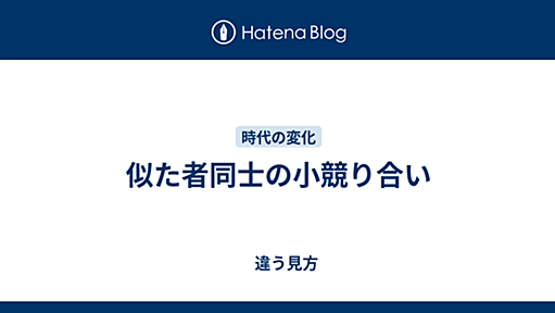 似た者同士の小競り合い - 　違う見方