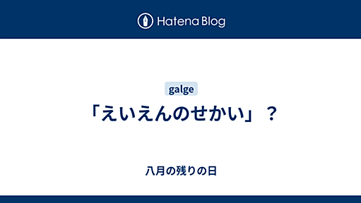 八月の残りの日　「えいえんのせかい」？