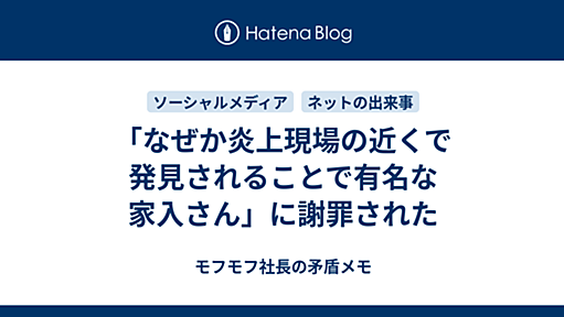 「なぜか炎上現場の近くで発見されることで有名な家入さん」に謝罪された - モフモフ社長の矛盾メモ