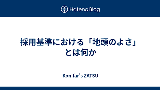 採用基準における「地頭のよさ」とは何か - Konifar's ZATSU