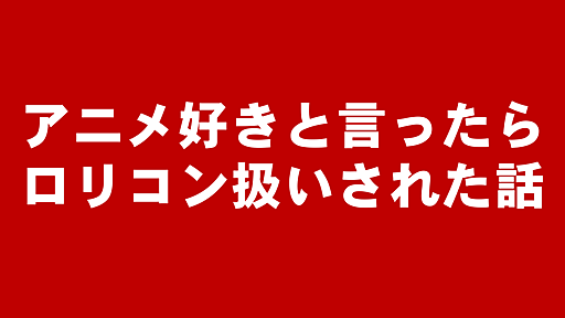 アニメ好きと言ったらオタクじゃなくてロリコン扱いされた話 - すやまたくじのアニメ・漫画ブログ