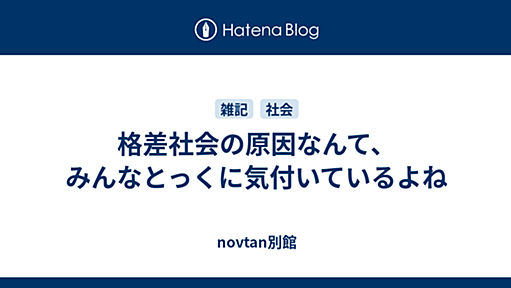 格差社会の原因なんて、みんなとっくに気付いているよね - novtan別館