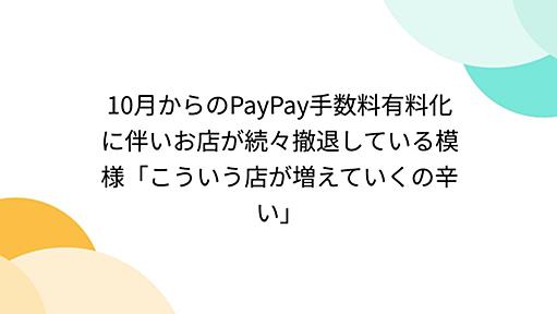 10月からのPayPay手数料有料化に伴いお店が続々撤退している模様「こういう店が増えていくの辛い」