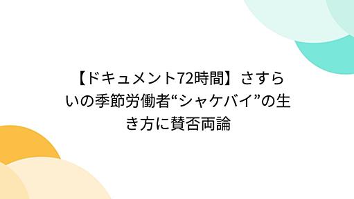 【ドキュメント72時間】さすらいの季節労働者“シャケバイ”の生き方に賛否両論