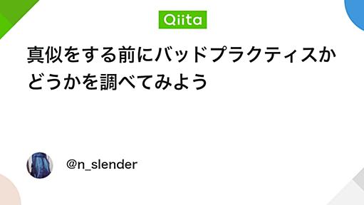 真似をする前にバッドプラクティスかどうかを調べてみよう - Qiita