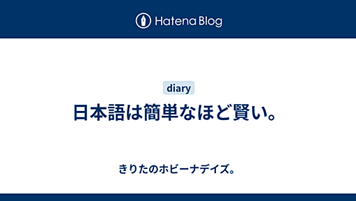 日本語は簡単なほど賢い。 - きりたのホビーナデイズ。