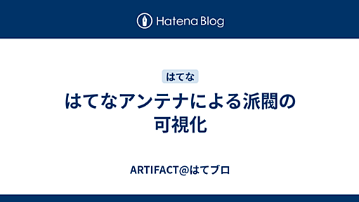 はてなアンテナによる派閥の可視化 - ARTIFACT@はてブロ