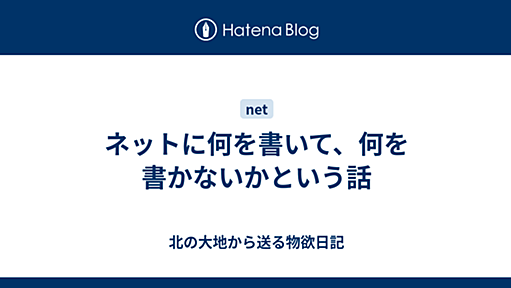 ネットに何を書いて、何を書かないかという話 - 北の大地から送る物欲日記