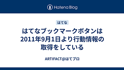 はてなブックマークボタンは2011年9月1日より行動情報の取得をしている - ARTIFACT@はてブロ