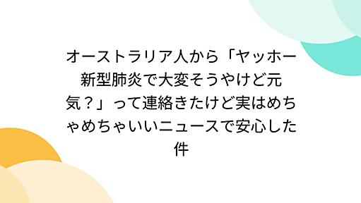 オーストラリア人から「ヤッホー 新型肺炎で大変そうやけど元気？」って連絡きたけど実はめちゃめちゃいいニュースで安心した件