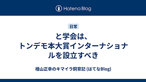 と学会は、トンデモ本大賞インターナショナルを設立すべき - 檜山正幸のキマイラ飼育記 (はてなBlog)