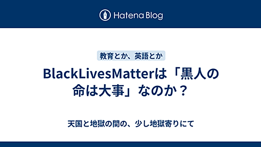 BlackLivesMatterは「黒人の命は大事」なのか？ - 天国と地獄の間の、少し地獄寄りにて