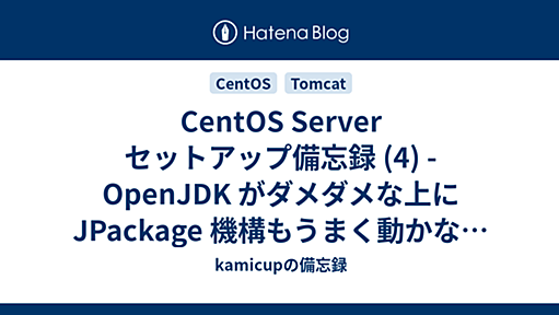 CentOS Server セットアップ備忘録 (4) - OpenJDK がダメダメな上に JPackage 機構もうまく動かない件 - kamicupの備忘録