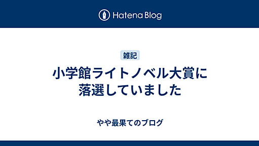 小学館ライトノベル大賞に落選していました - やや最果てのブログ