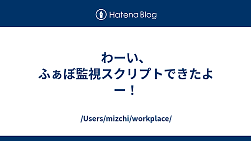 わーい、ふぁぼ監視スクリプトできたよー！ - /Users/mizchi/workplace/