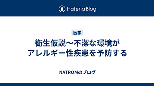 衛生仮説〜不潔な環境がアレルギー性疾患を予防する - NATROMのブログ