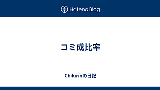 コミ成比率 - Chikirinの日記