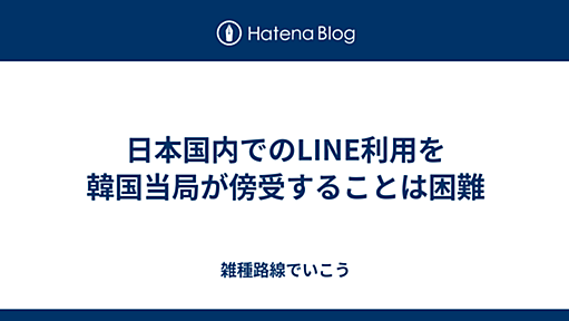 日本国内でのLINE利用を韓国当局が傍受することは困難 - 雑種路線でいこう