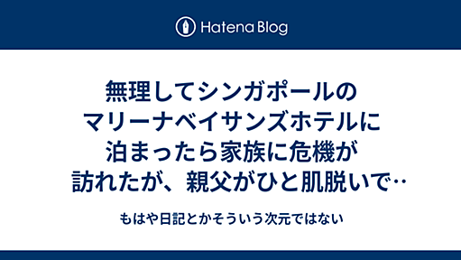 無理してシンガポールのマリーナベイサンズホテルに泊まったら家族に危機が訪れたが、親父がひと肌脱いで家族を救った - もはや日記とかそういう次元ではない