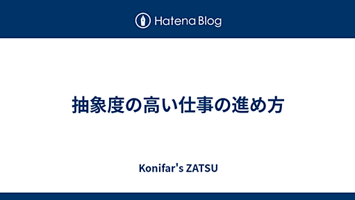 抽象度の高い仕事の進め方 - Konifar's ZATSU