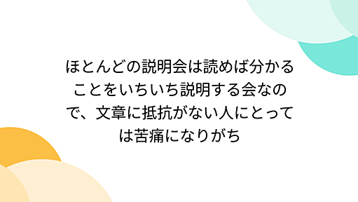 ほとんどの説明会は読めば分かることをいちいち説明する会なので、文章に抵抗がない人にとっては苦痛になりがち