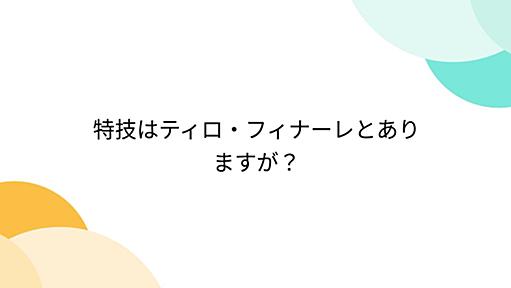 特技はティロ・フィナーレとありますが？