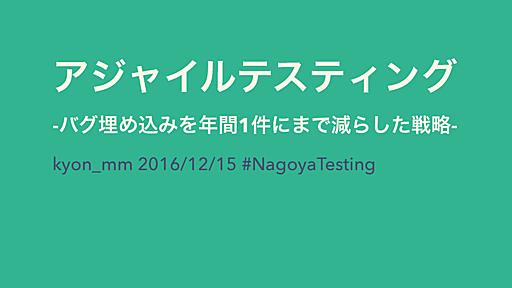 アジャイルテスティング -バグ埋め込みを年間1件にまで減らした戦略- #NagoyaTesting