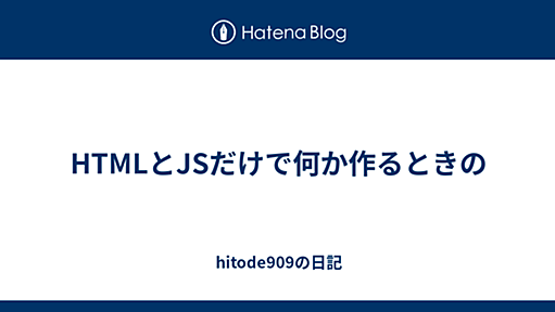 HTMLとJSだけで何か作るときの - hitode909の日記