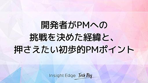 開発者がPMへの挑戦を決めた経緯と、押さえたい初歩的PMポイント - Insight Edge Tech Blog